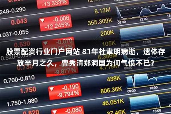 股票配资行业门户网站 81年杜聿明病逝，遗体存放半月之久，曹秀清郑洞国为何气愤不已？