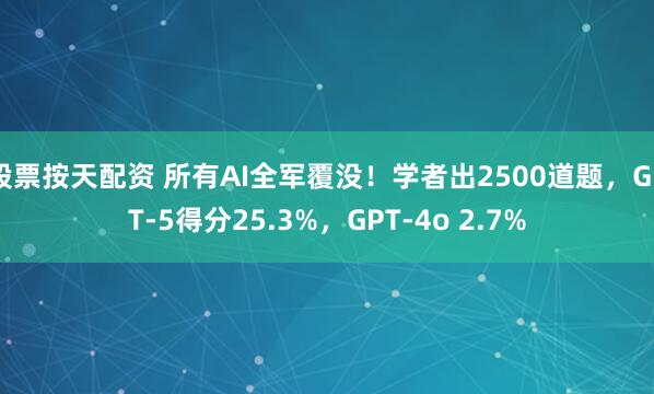 股票按天配资 所有AI全军覆没！学者出2500道题，GPT-5得分25.3%，GPT-4o 2.7%