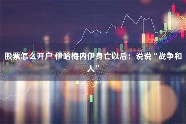 股票怎么开户 伊哈梅内伊身亡以后：说说“战争和人”