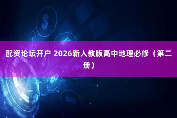 配资论坛开户 2026新人教版高中地理必修（第二册）