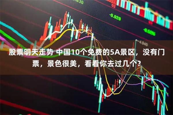 股票明天走势 中国10个免费的5A景区，没有门票，景色很美，看看你去过几个？