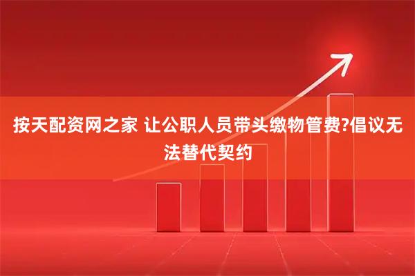 按天配资网之家 让公职人员带头缴物管费?倡议无法替代契约