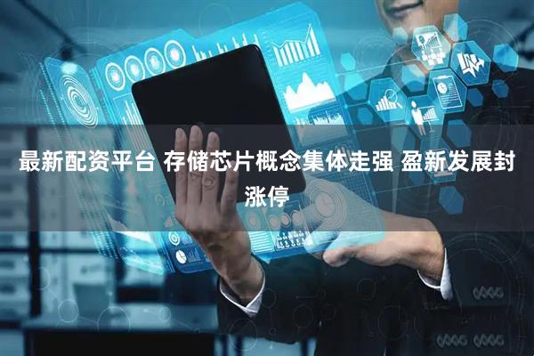 最新配资平台 存储芯片概念集体走强 盈新发展封涨停