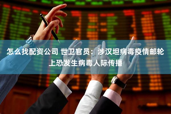 怎么找配资公司 世卫官员：涉汉坦病毒疫情邮轮上恐发生病毒人际传播
