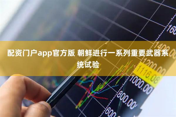 配资门户app官方版 朝鲜进行一系列重要武器系统试验